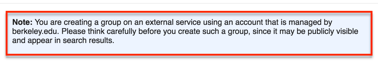 Note: You are creating a group on an external service using an account that is managed by berkeley.edu. Please think carefully before you create such a group, since it may be publicly visible and appear in search results